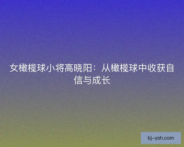 女橄榄球小将高晓阳：从橄榄球中收获自信与成长